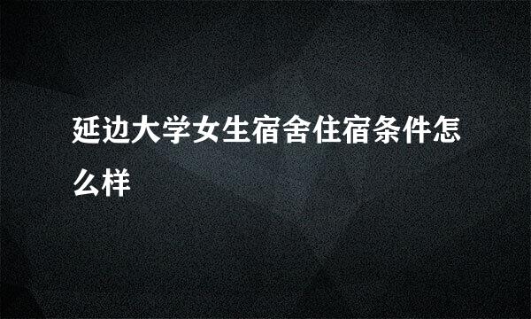 延边大学女生宿舍住宿条件怎么样