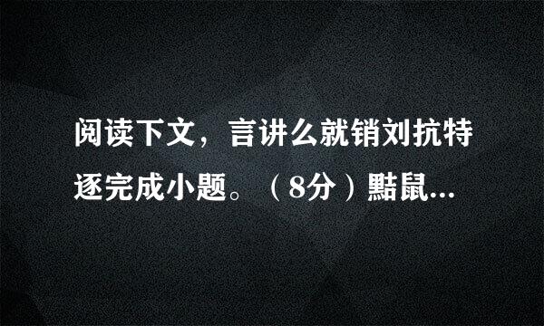 阅读下文，言讲么就销刘抗特逐完成小题。（8分）黠鼠赋苏子夜坐，有鼠方啮。拊床而止之，既止积声复作。使童子烛之，有橐中空。嘐嘐聱聱，声在橐中。曰：“嘻！此鼠之见闭而不得去者也。”发而视之，寂无所有，举烛而索，中有死鼠。童子惊曰：“是方啮也，而遽死耶？向为何声，岂其鬼耶？”覆而出之，堕地乃走，虽有敏者，莫措其手。   苏子叹