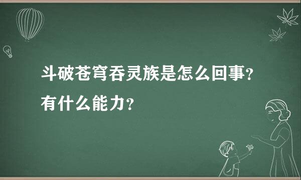 斗破苍穹吞灵族是怎么回事？有什么能力？