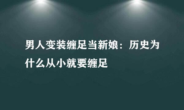 男人变装缠足当新娘：历史为什么从小就要缠足