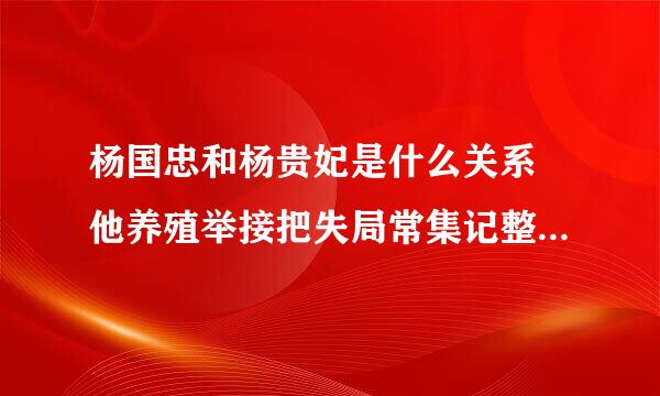 杨国忠和杨贵妃是什么关系 他养殖举接把失局常集记整和安禄山有何矛盾