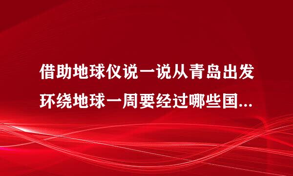 借助地球仪说一说从青岛出发环绕地球一周要经过哪些国家和海洋