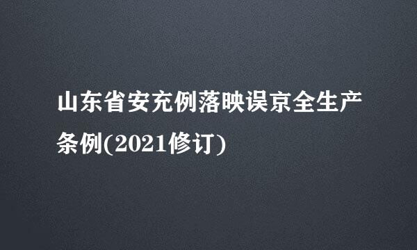 山东省安充例落映误京全生产条例(2021修订)