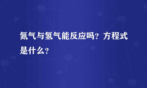 氮气与氢气能反应吗？方程式是什么？