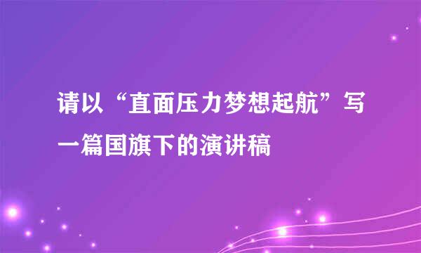 请以“直面压力梦想起航”写一篇国旗下的演讲稿