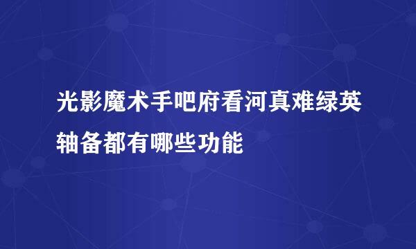 光影魔术手吧府看河真难绿英轴备都有哪些功能