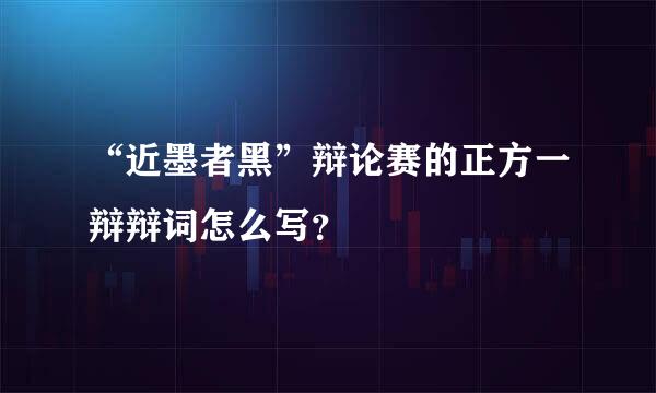 “近墨者黑”辩论赛的正方一辩辩词怎么写？