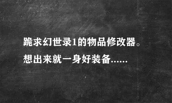 跪求幻世录1的物品修改器。想出来就一身好装备......