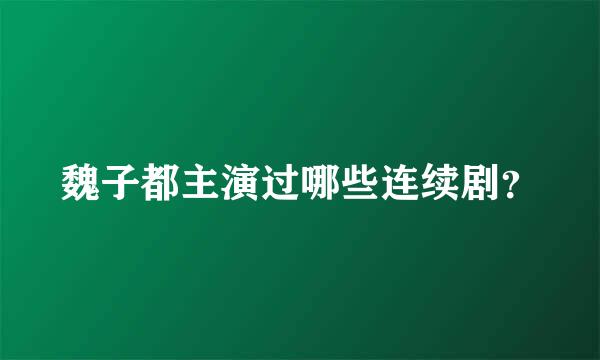 魏子都主演过哪些连续剧？