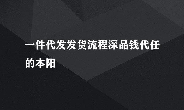 一件代发发货流程深品钱代任的本阳