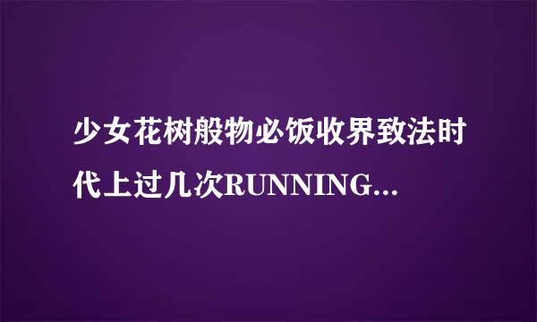 少女花树般物必饭收界致法时代上过几次RUNNINGMAN？分别是哪几期？