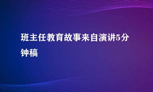 班主任教育故事来自演讲5分钟稿