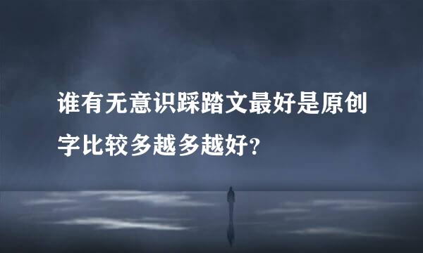 谁有无意识踩踏文最好是原创字比较多越多越好？