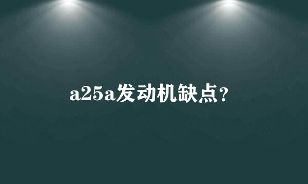 a25a发动机缺点？