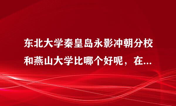 东北大学秦皇岛永影冲朝分校和燕山大学比哪个好呢，在之后的就业方面，我是想学计算机