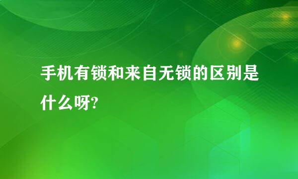 手机有锁和来自无锁的区别是什么呀?