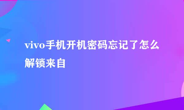 vivo手机开机密码忘记了怎么解锁来自