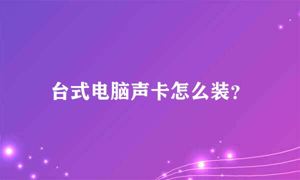 台式电脑声卡怎么装？