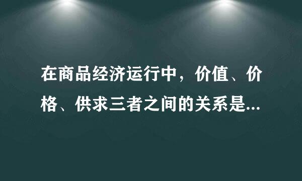 在商品经济运行中，价值、价格、供求三者之间的关系是？（多选）