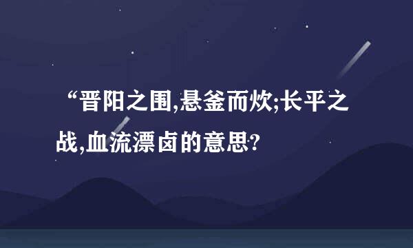 “晋阳之围,悬釜而炊;长平之战,血流漂卤的意思?