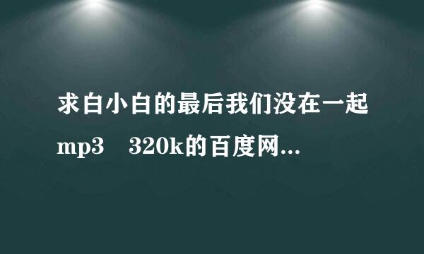 求白小白的最后我们没在一起mp3 320k的百度网盘，谢谢！