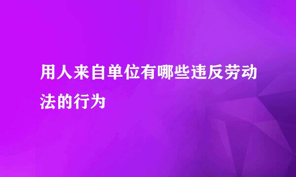 用人来自单位有哪些违反劳动法的行为