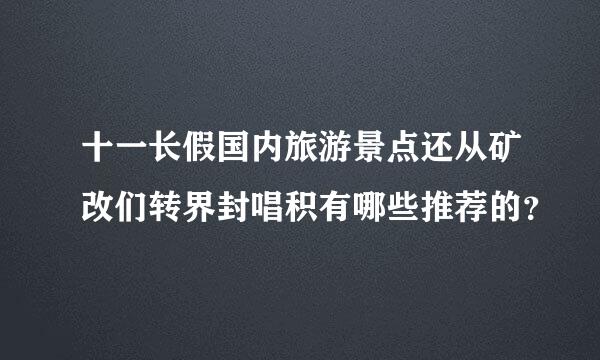 十一长假国内旅游景点还从矿改们转界封唱积有哪些推荐的？