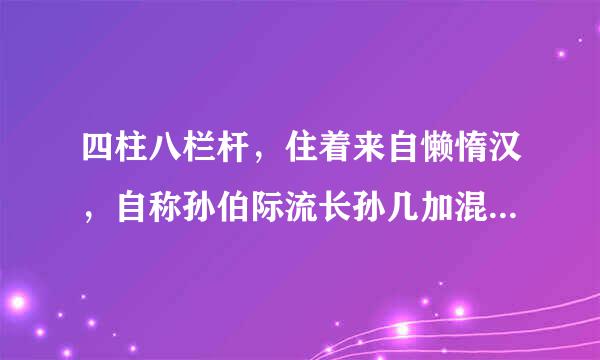 四柱八栏杆，住着来自懒惰汉，自称孙伯际流长孙几加混参府良称符，脾气像马超（打一动物名