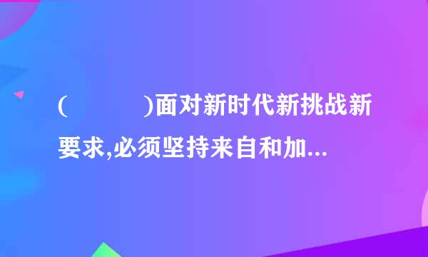 (   )面对新时代新挑战新要求,必须坚持来自和加强对一切工作的领导