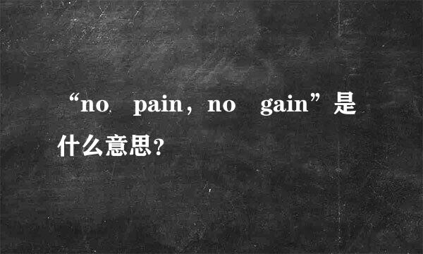 “no pain，no gain”是什么意思？