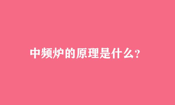 中频炉的原理是什么？