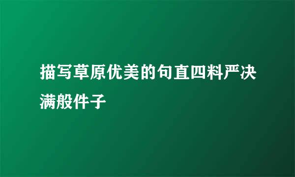 描写草原优美的句直四料严决满般件子