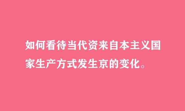 如何看待当代资来自本主义国家生产方式发生京的变化。