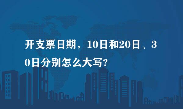 开支票日期，10日和20日、30日分别怎么大写?