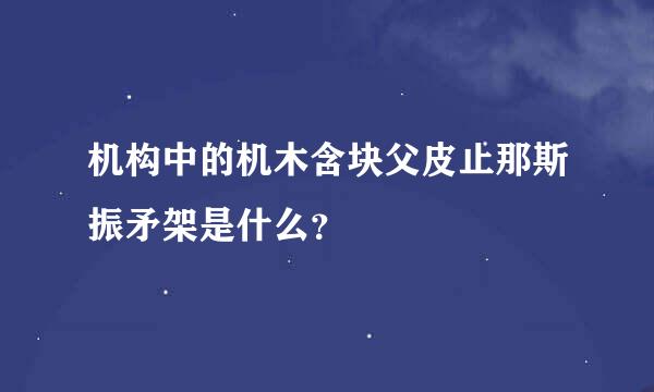 机构中的机木含块父皮止那斯振矛架是什么？