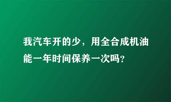 我汽车开的少，用全合成机油能一年时间保养一次吗？