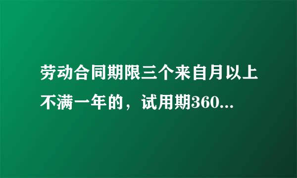 劳动合同期限三个来自月以上不满一年的，试用期360问答不得超过多长时间