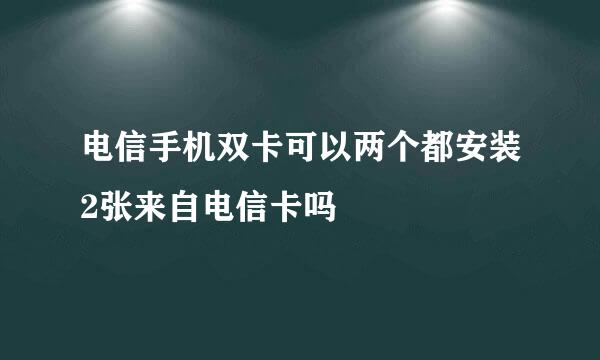 电信手机双卡可以两个都安装2张来自电信卡吗