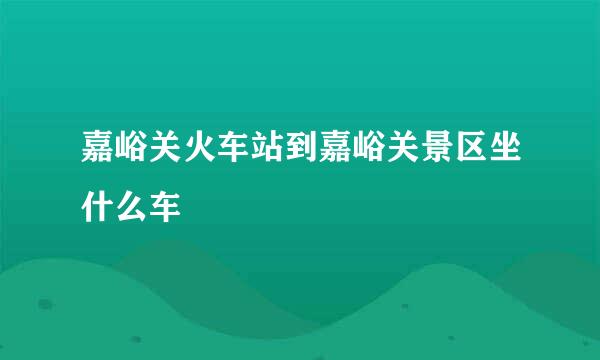 嘉峪关火车站到嘉峪关景区坐什么车