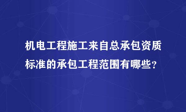 机电工程施工来自总承包资质标准的承包工程范围有哪些？