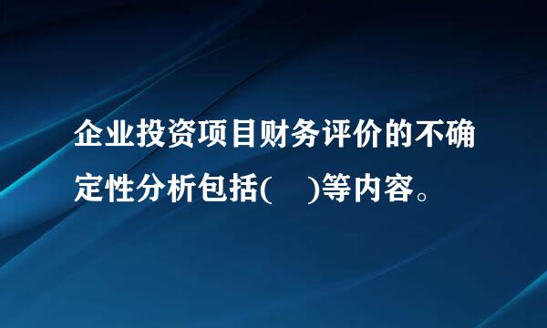 企业投资项目财务评价的不确定性分析包括( )等内容。