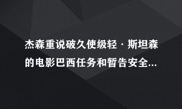 杰森重说破久使级轻·斯坦森的电影巴西任务和暂告安全的迅雷下载地址