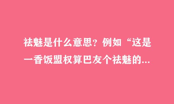 祛魅是什么意思？例如“这是一香饭盟权算巴友个祛魅的过程”等等。