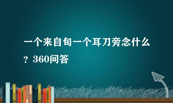 一个来自旬一个耳刀旁念什么？360问答