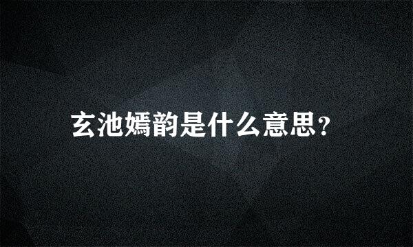 玄池嫣韵是什么意思？