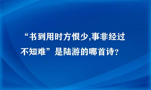 “书到用时方恨少,事非经过不知难”是陆游的哪首诗？