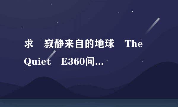 求 寂静来自的地球 The Quiet E360问答arth 的高清 最好中英双字 迅雷下载的种子