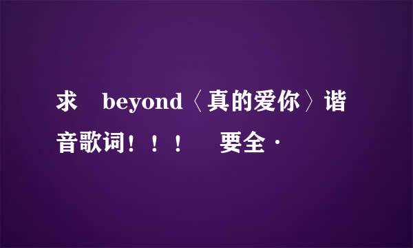 求 beyond〈真的爱你〉谐音歌词！！！ 要全·