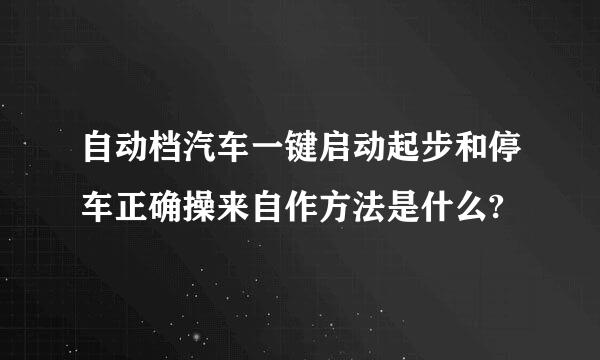 自动档汽车一键启动起步和停车正确操来自作方法是什么?