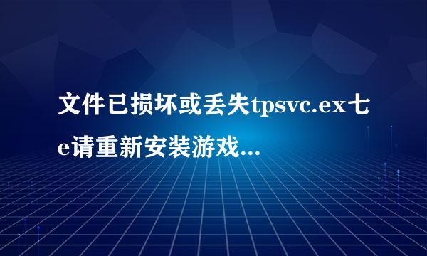 文件已损坏或丢失tpsvc.ex七e请重新安装游戏客户端来自再试